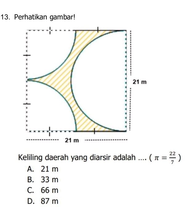 Perhatikan gambar!
Keliling daerah yang diarsir adalah .... (π = 22/7 )
A. 21 m
B. 33 m
C. 66 m
D. 87 m