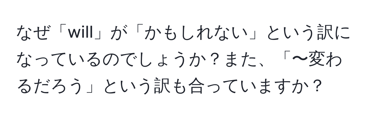 なぜ「will」が「かもしれない」という訳になっているのでしょうか？また、「〜変わるだろう」という訳も合っていますか？