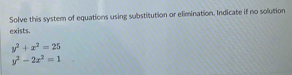 Solve this system of equations using substitution or elimination. Indicate if no solution
exists.
y^2+x^2=25
y^2-2x^2=1