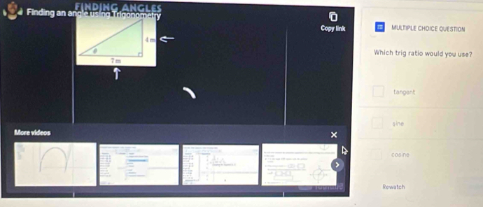 an gles
Finding an angle using Trigonometry MULTIPLE CHOICE QUESTION
Copy link
Which trig ratio would you use?
tangent
sine
More videos
X
cosine
Rewatch