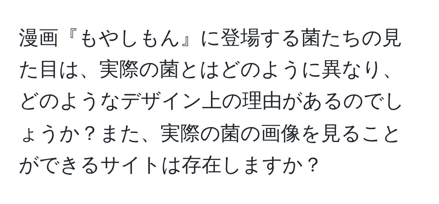 漫画『もやしもん』に登場する菌たちの見た目は、実際の菌とはどのように異なり、どのようなデザイン上の理由があるのでしょうか？また、実際の菌の画像を見ることができるサイトは存在しますか？