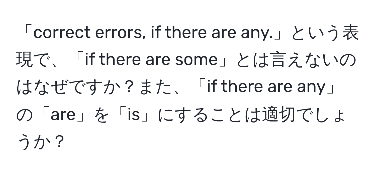 「correct errors, if there are any.」という表現で、「if there are some」とは言えないのはなぜですか？また、「if there are any」の「are」を「is」にすることは適切でしょうか？