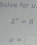 Solve for u.
2^u=8
u=□