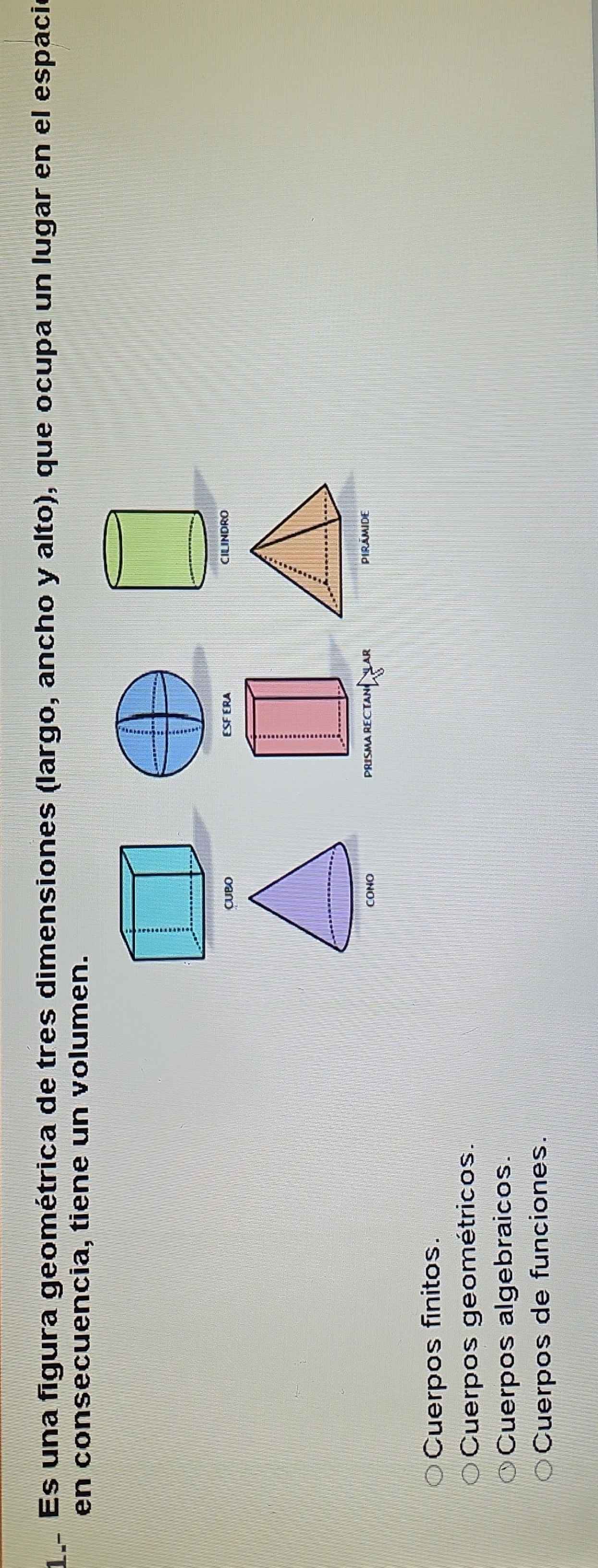 Es una figura geométrica de tres dimensiones (largo, ancho y alto), que ocupa un lugar en el espació
en consecuencia, tiene un volumen.
CUBO ESF ERA CILINDRO
PRISMA RECTANNLAR PIRAMIDE
Cuerpos finitos.
Cuerpos geométricos.
Cuerpos algebraicos.
Cuerpos de funciones.