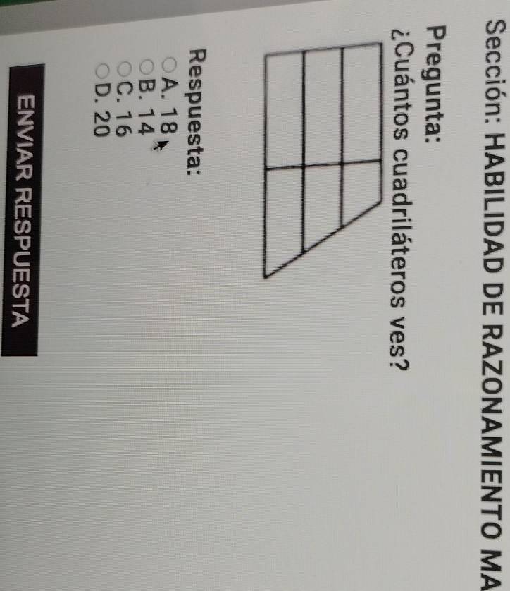 Sección: HABILIDAD DE RAZONAMIENTO MA
Pregunta:
¿Cuántos cuadriláteros ves?
Respuesta:
A. 18
B. 14
C. 16
D. 20
ENVIAR RESPUESTA