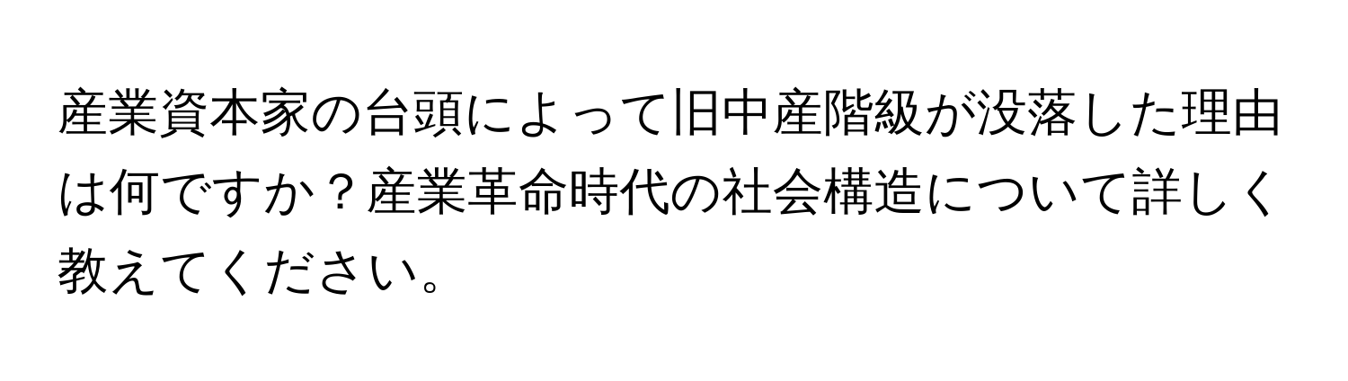 産業資本家の台頭によって旧中産階級が没落した理由は何ですか？産業革命時代の社会構造について詳しく教えてください。