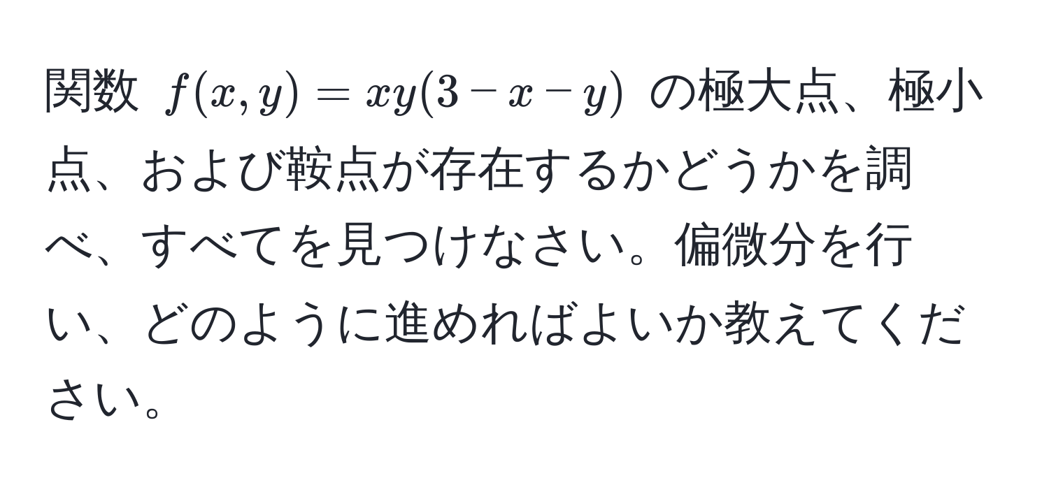 関数 $f(x, y) = xy(3 - x - y)$ の極大点、極小点、および鞍点が存在するかどうかを調べ、すべてを見つけなさい。偏微分を行い、どのように進めればよいか教えてください。