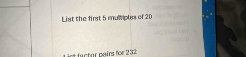 List the first 5 multiples of 20
List factor pairs for 232