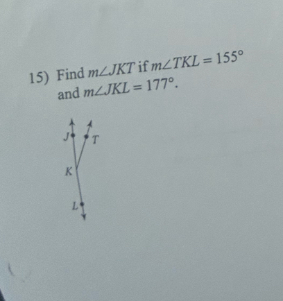 Find m∠ JKT if m∠ TKL=155°
and m∠ JKL=177°.
J T
K
L