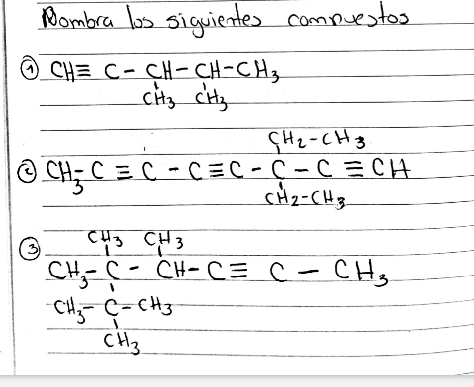 Nombra los siguientes comnuestos
CHequiv C-CH-CH-CH_3
② CH_3Cequiv C-Cequiv C-C-Cequiv C-C-Cequiv CH_2-CH_3
③ CH_3-CH_2-CH_3=Cequiv C-CH_3