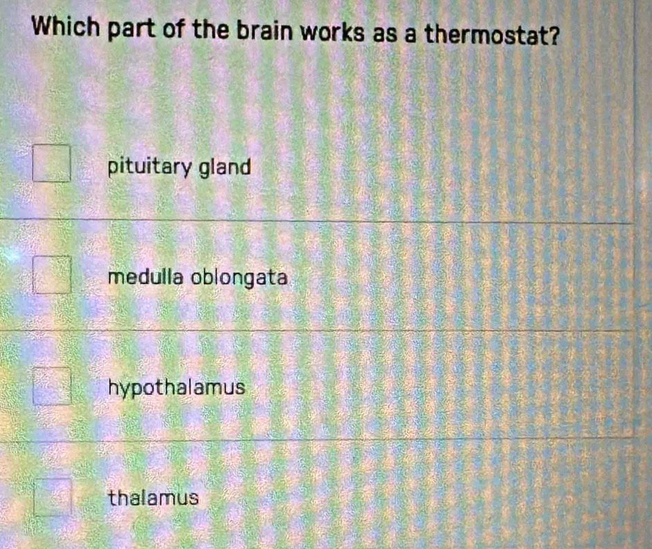 Which part of the brain works as a thermostat?
pituitary gland
medulla oblongata
hypothalamus
thalamus