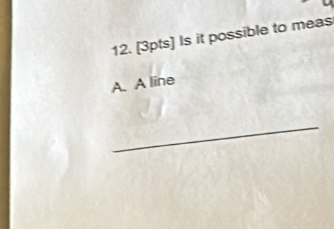 Is it possible to meas 
A. A line 
_