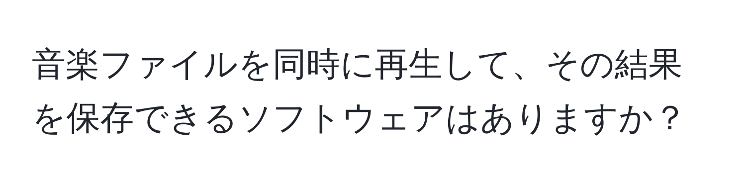 音楽ファイルを同時に再生して、その結果を保存できるソフトウェアはありますか？