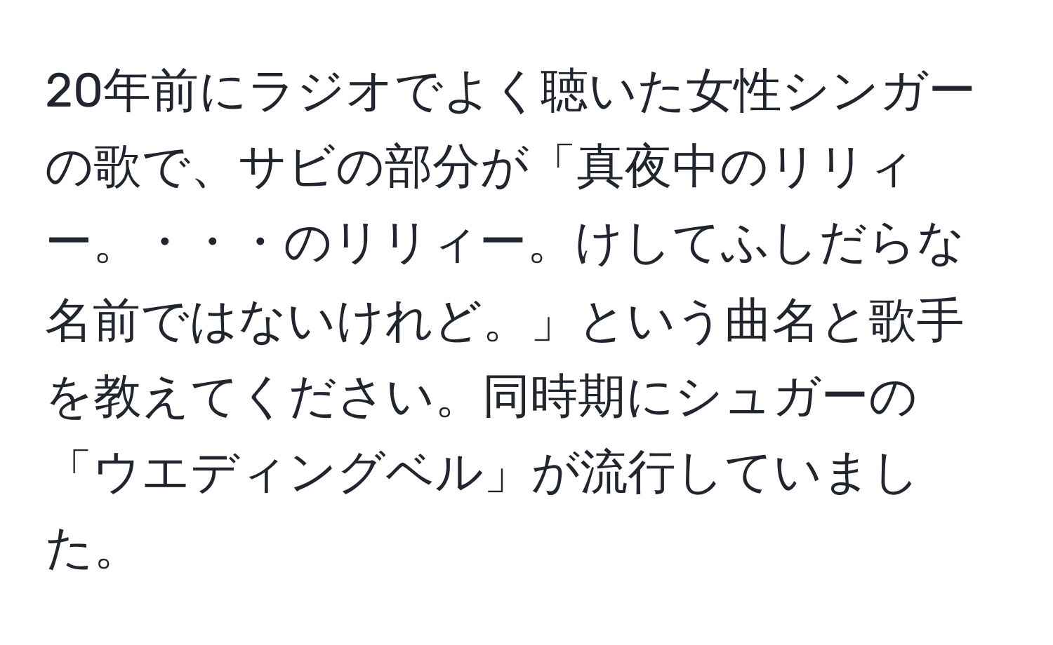 20年前にラジオでよく聴いた女性シンガーの歌で、サビの部分が「真夜中のリリィー。・・・のリリィー。けしてふしだらな名前ではないけれど。」という曲名と歌手を教えてください。同時期にシュガーの「ウエディングベル」が流行していました。