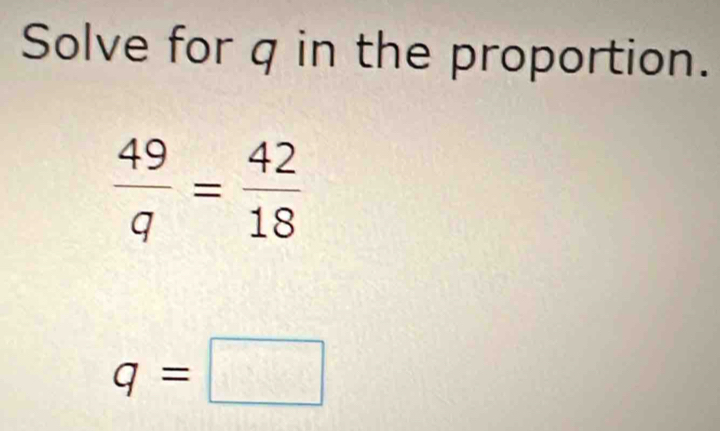 Solve for q in the proportion.
 49/q = 42/18 
q=□