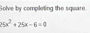 Solve by completing the square.
25x^2+25x-6=0