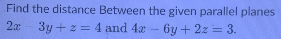 Solved: Find the distance Between the given parallel planes 2x-3y+z=4 ...