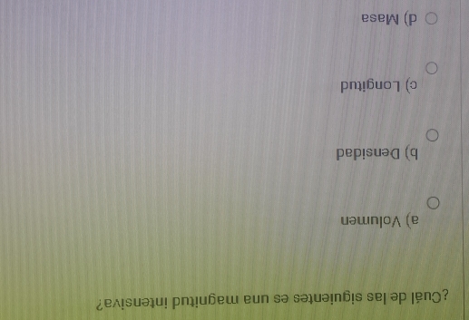 ¿Cuál de las siguientes es una magnitud intensiva?
a) Volumen
b) Densidad
c) Longitud
d) Masa
