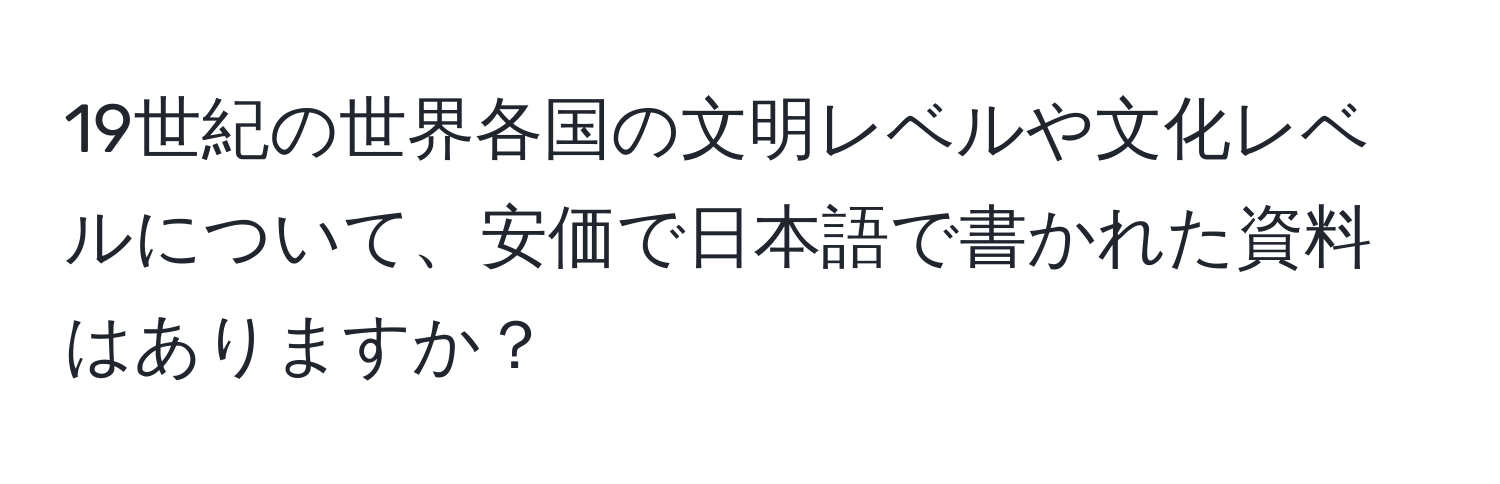 19世紀の世界各国の文明レベルや文化レベルについて、安価で日本語で書かれた資料はありますか？