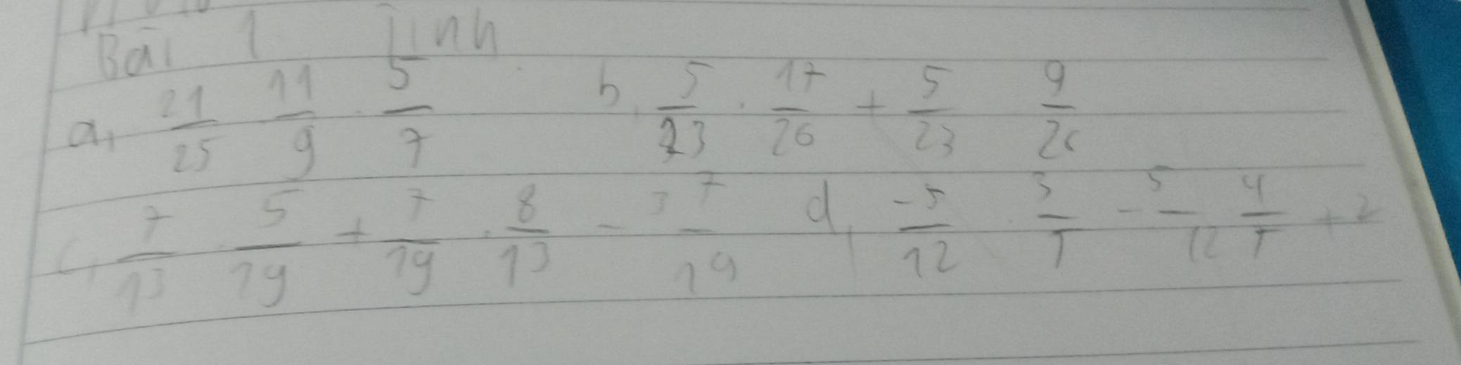 Bai 1 Tinn 
a  21/25  11/9  5/7 
b frac frac 5)· frac 17+5 5/23  4/26 frac +712frac 3 3/4 + 5/12  4/12 +4 
4  7/13 ·  5/79 + 7/79 ·  8/13  - 37/19 