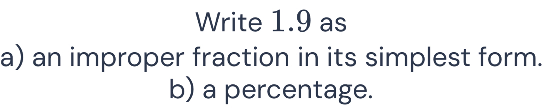 Write 1.9 as 
a) an improper fraction in its simplest form. 
b) a percentage.