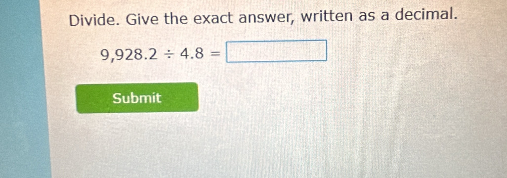 Divide. Give the exact answer, written as a decimal.
9,928.2/ 4.8=□
Submit