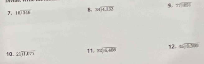 divice 
9. 77encloselongdiv 851
7. beginarrayr 16encloselongdiv 346endarray
8. beginarrayr 34encloselongdiv 4,132endarray
10. 21encloselongdiv 1,077
11. beginarrayr 32encloselongdiv 6,466endarray
12 beginarrayr 45encloselongdiv 9,500endarray