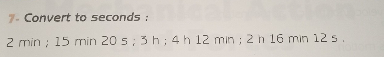 7- Convert to seconds :
2 min; 15 min 20 s; 3 h; 4 h 12 min; 2 h 16 min 12 s.