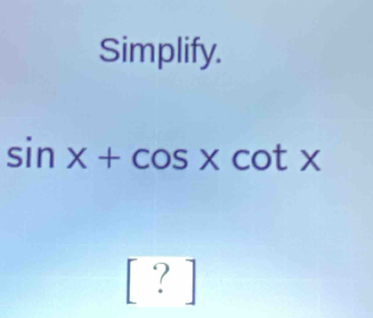 Simplify.
sin x+cos xcot x
?