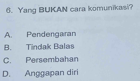 Yang BUKAN cara komunikasi?
A. I Pendengaran
B. Tindak Balas
C. Persembahan
D. Anggapan diri