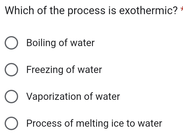 Which of the process is exothermic?
Boiling of water
Freezing of water
Vaporization of water
Process of melting ice to water