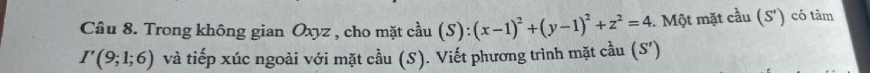 Trong không gian Oxyz , cho mặt cầu (S):(x-1)^2+(y-1)^2+z^2=4 Một mặt na (S') có tâm
I'(9;1;6) và tiếp xúc ngoài với mặt cầu (S). Viết phương trình mặt cầu (S')