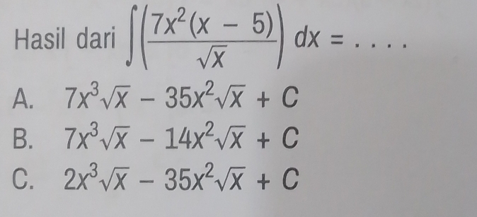 Hasil dari ∈t ( (7x^2(x-5))/sqrt(x) )dx=... _
A. 7x^3sqrt(x)-35x^2sqrt(x)+C
B. 7x^3sqrt(x)-14x^2sqrt(x)+C
C. 2x^3sqrt(x)-35x^2sqrt(x)+C