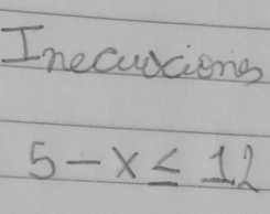 Inecuscions
5-x≤ 12