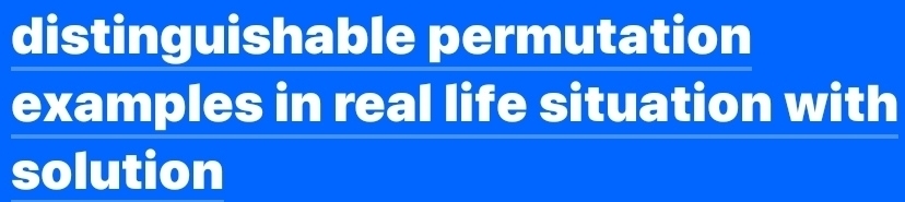 distinguishable permutation 
examples in real life situation with 
solution