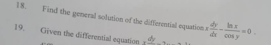 Find the general solution of the differential equation x dy/dx - ln x/cos y =0. 
19. Given the differential equation xfrac dy-2