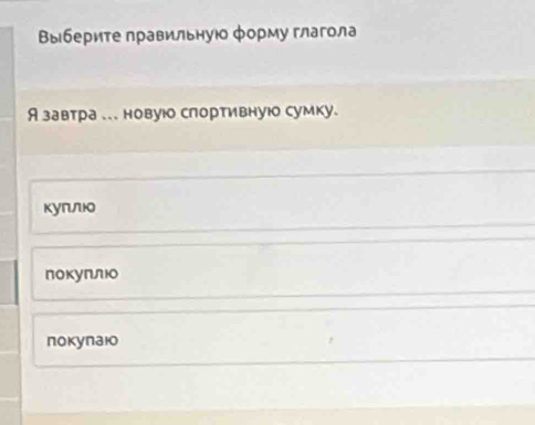 Выберите правильнуюо φорму глагола
Я завтра .. новуюо слортивную сумку.
куπлю
покуπлю
покупаюо