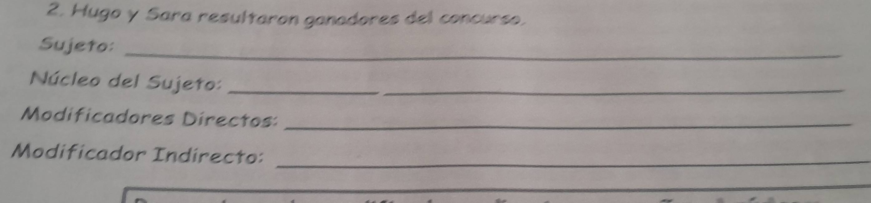 Hugo y Sara resultaron ganadores del concurso. 
Sujeto:_ 
Núcleo del Sujeto:_ 
_ 
Modificadores Directos:_ 
Modificador Indirecto:_
