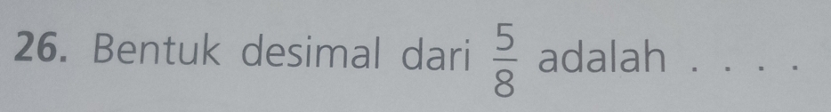 Bentuk desimal dari  5/8  adalah . . . .