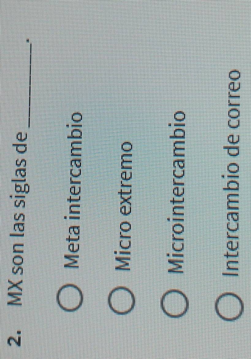 MX son las siglas de_
*
Meta intercambio
Micro extremo
Microintercambio
Intercambio de correo