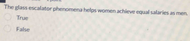 The glass escalator phenomena helps women achieve equal salaries as men.
True
False