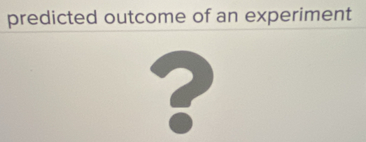 predicted outcome of an experiment 
?