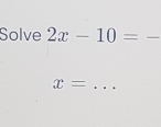 Solve 2x-10=. _
x= _