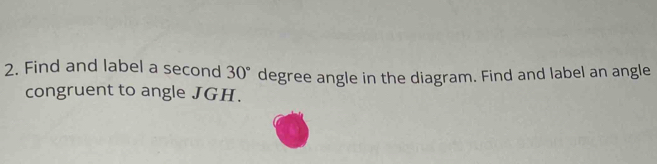 Find and label a second 30° degree angle in the diagram. Find and label an angle 
congruent to angle JGH.