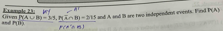 Example 23: 
and P(B). frac P(A∪ B)=3/5, P(overline A∩ B)=2/15P(A'∩ B) and A and B are two independent events. Find P(A)
Given