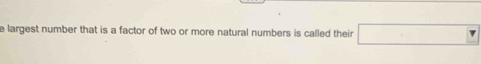 largest number that is a factor of two or more natural numbers is called their ?