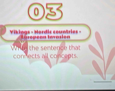 Vikings - Nordic countries - 
Inropean Invasion 
Write the sentence that 
connects all concepts.