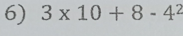 3* 10+8-4^2