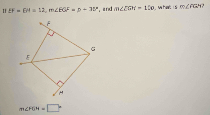 If EF=EH=12, m∠ EGF=p+36° , and m∠ EGH=10p , what is m∠ FGH 7
m∠ FGH=□°