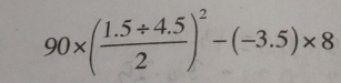 90* ( (1.5+4.5)/2 )^2-(-3.5)* 8